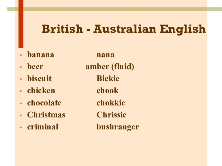 British - Australian English banana nana beer amber (fluid) biscuit Bickie chicken chook