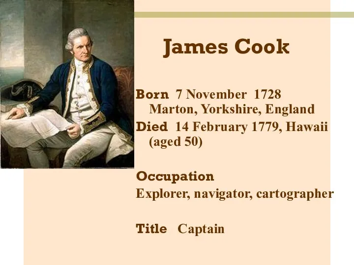 James Cook Born 7 November 1728 Marton, Yorkshire, England Died 14 February 1779,