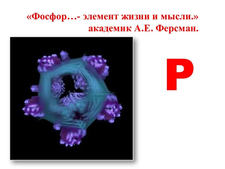 «Фосфор…- элемент жизни и мысли.» академик А.Е. Ферсман. P