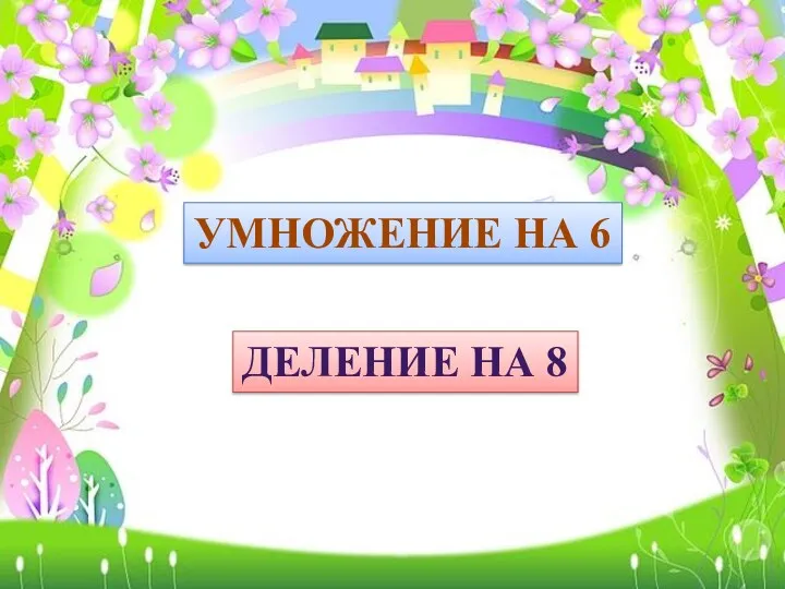 УМНОЖЕНИЕ НА 6 ДЕЛЕНИЕ НА 8