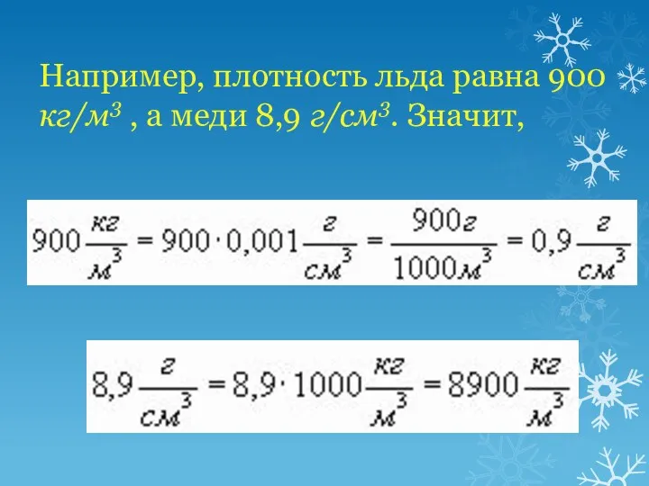 Например, плотность льда равна 900 кг/м3 , а меди 8,9 г/см3. Значит,