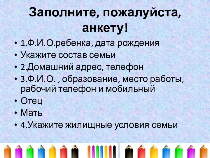 Заполните, пожалуйста, анкету! 1.Ф.И.О.ребенка, дата рождения Укажите состав семьи 2.Домашний адрес, телефон 3.Ф.И.О.