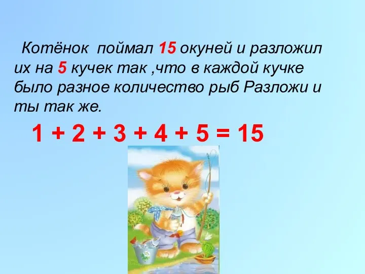 Котёнок поймал 15 окуней и разложил их на 5 кучек так ,что в