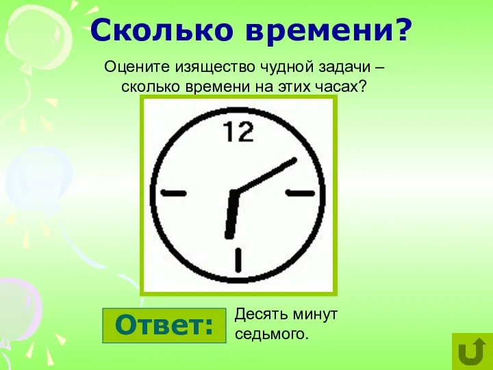 Сколько времени? Оцените изящество чудной задачи – сколько времени на этих часах? Десять минут седьмого. Ответ: