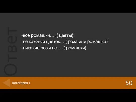 -все ромашки…..( цветы) -не каждый цветок….( роза или ромашка) -никакие