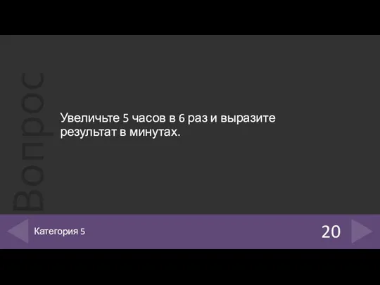 Увеличьте 5 часов в 6 раз и выразите результат в минутах. 20 Категория 5