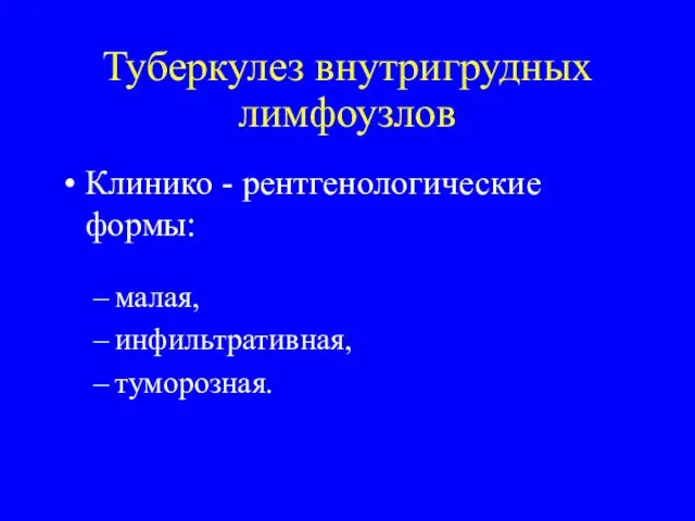 Туберкулез внутригрудных лимфоузлов Клинико - рентгенологические формы: малая, инфильтративная, туморозная.