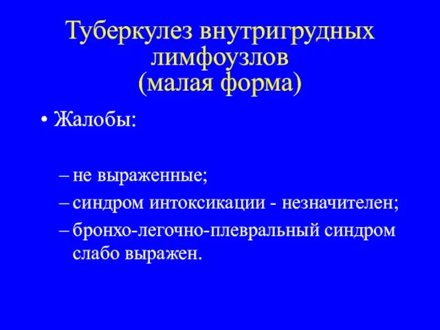 Туберкулез внутригрудных лимфоузлов (малая форма) Жалобы: не выраженные; синдром интоксикации - незначителен; бронхо-легочно-плевральный синдром слабо выражен.