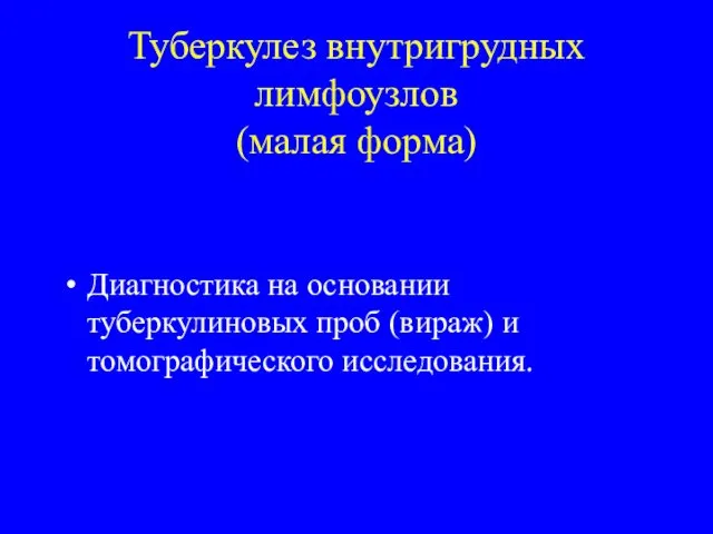 Туберкулез внутригрудных лимфоузлов (малая форма) Диагностика на основании туберкулиновых проб (вираж) и томографического исследования.