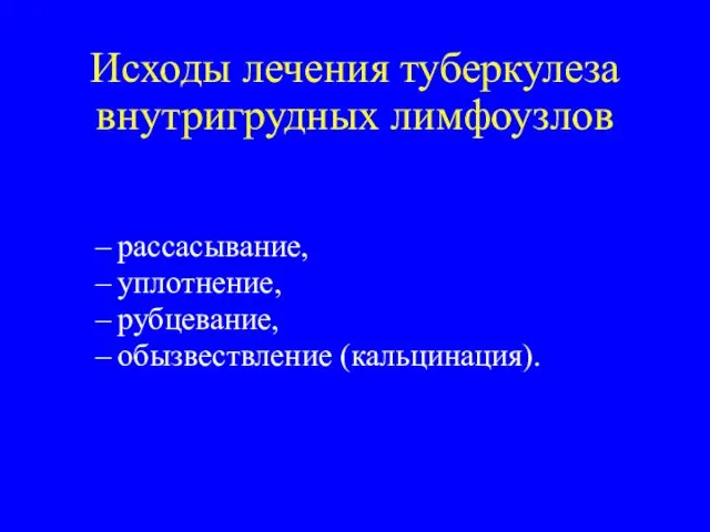 Исходы лечения туберкулеза внутригрудных лимфоузлов рассасывание, уплотнение, рубцевание, обызвествление (кальцинация).