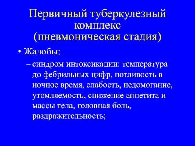 Первичный туберкулезный комплекс (пневмоническая стадия) Жалобы: синдром интоксикации: температура до