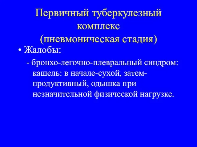 Первичный туберкулезный комплекс (пневмоническая стадия) Жалобы: - бронхо-легочно-плевральный синдром: кашель: