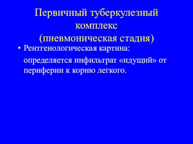 Первичный туберкулезный комплекс (пневмоническая стадия) Рентгенологическая картина: определяется инфильтрат «идущий» от периферии к корню легкого.