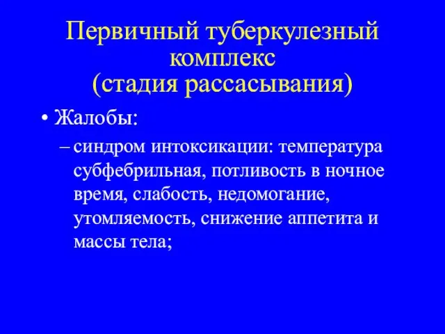 Первичный туберкулезный комплекс (стадия рассасывания) Жалобы: синдром интоксикации: температура субфебрильная,