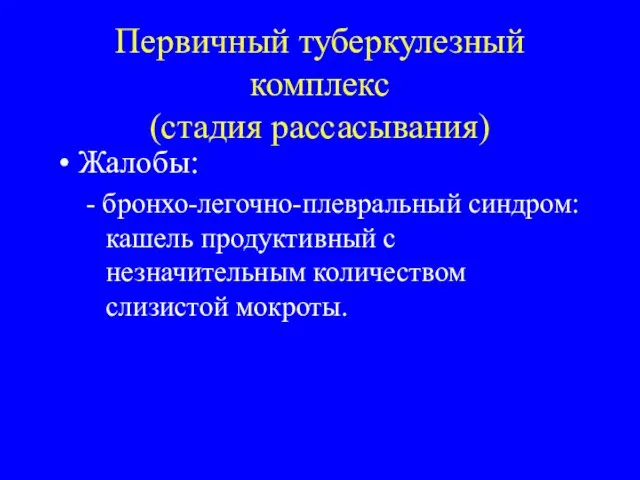 Первичный туберкулезный комплекс (стадия рассасывания) Жалобы: - бронхо-легочно-плевральный синдром: кашель продуктивный с незначительным количеством слизистой мокроты.