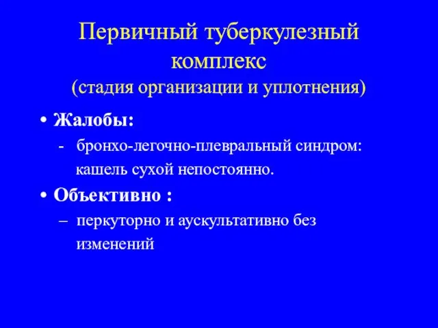 Первичный туберкулезный комплекс (стадия организации и уплотнения) Жалобы: - бронхо-легочно-плевральный