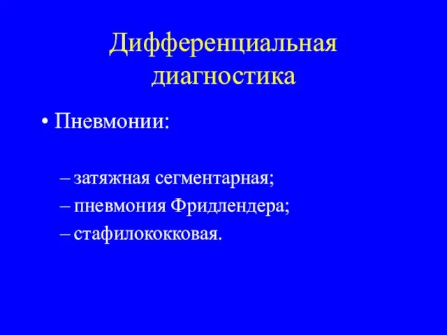 Дифференциальная диагностика Пневмонии: затяжная сегментарная; пневмония Фридлендера; стафилококковая.