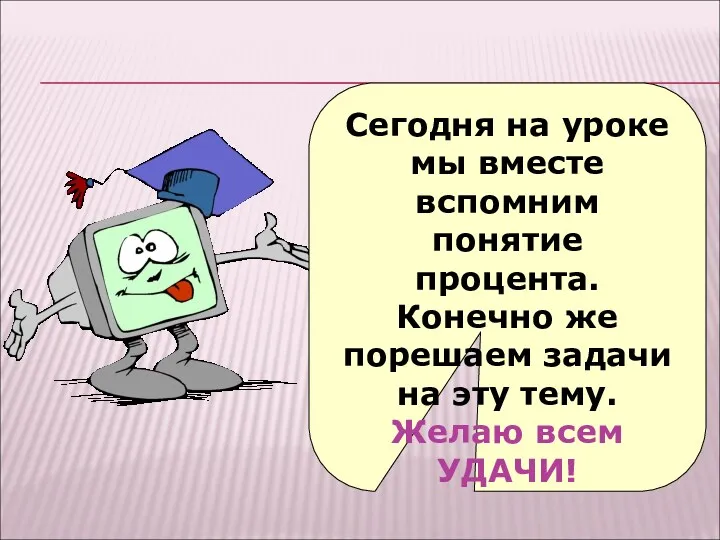 Сегодня на уроке мы вместе вспомним понятие процента. Конечно же