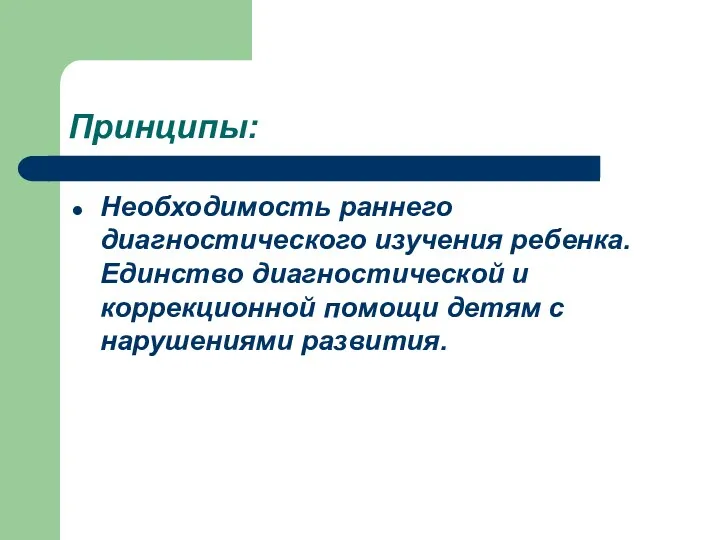 Принципы: Необходимость раннего диагностического изучения ребенка. Единство диагностической и коррекционной помощи детям с нарушениями развития.