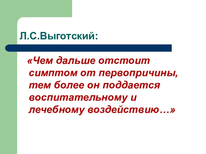 Л.С.Выготский: «Чем дальше отстоит симптом от первопричины, тем более он поддается воспитательному и лечебному воздействию…»