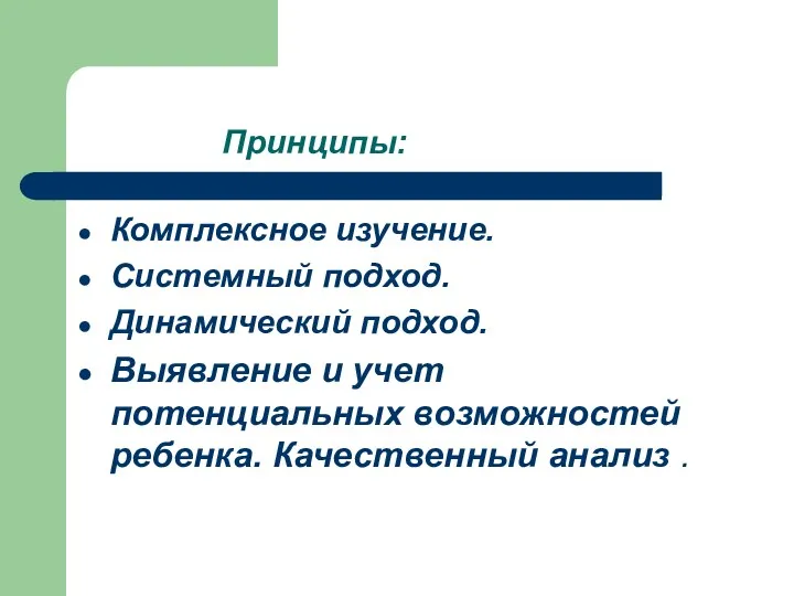 Принципы: Комплексное изучение. Системный подход. Динамический подход. Выявление и учет потенциальных возможностей ребенка. Качественный анализ .