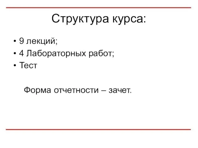 Структура курса: 9 лекций; 4 Лабораторных работ; Тест Форма отчетности – зачет.