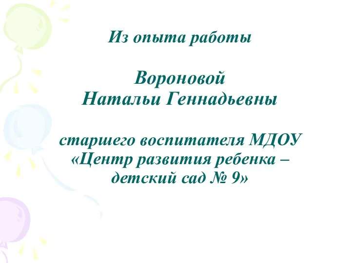 Из опыта работы Вороновой Натальи Геннадьевны старшего воспитателя МДОУ «Центр развития ребенка –