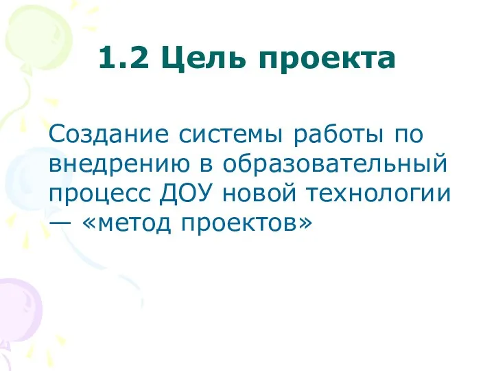 1.2 Цель проекта Создание системы работы по внедрению в образовательный процесс ДОУ новой