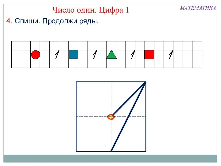 МАТЕМАТИКА Число один. Цифра 1 4. Спиши. Продолжи ряды.