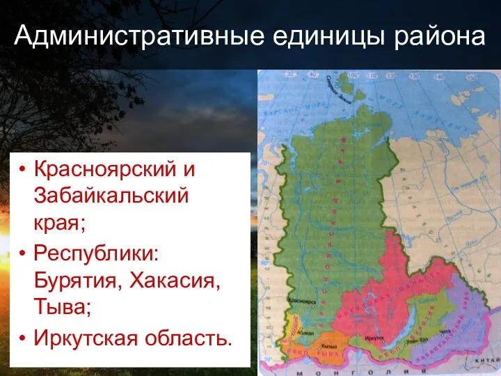 Административные единицы района Красноярский и Забайкальский края; Республики: Бурятия, Хакасия, Тыва; Иркутская область.