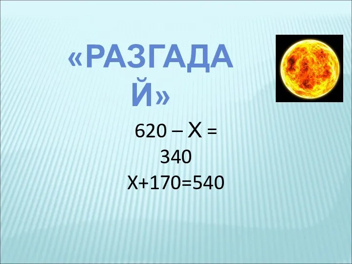 «РАЗГАДАЙ» 620 – Х = 340 X+170=540