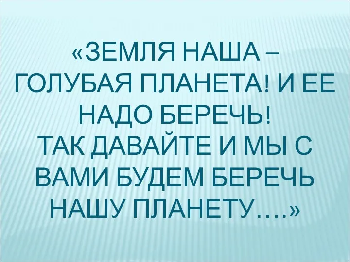 «ЗЕМЛЯ НАША – ГОЛУБАЯ ПЛАНЕТА! И ЕЕ НАДО БЕРЕЧЬ! ТАК