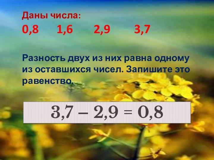 Даны числа: 0,8 1,6 2,9 3,7 Разность двух из них