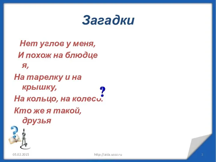 Загадки Нет углов у меня, И похож на блюдце я, На тарелку и