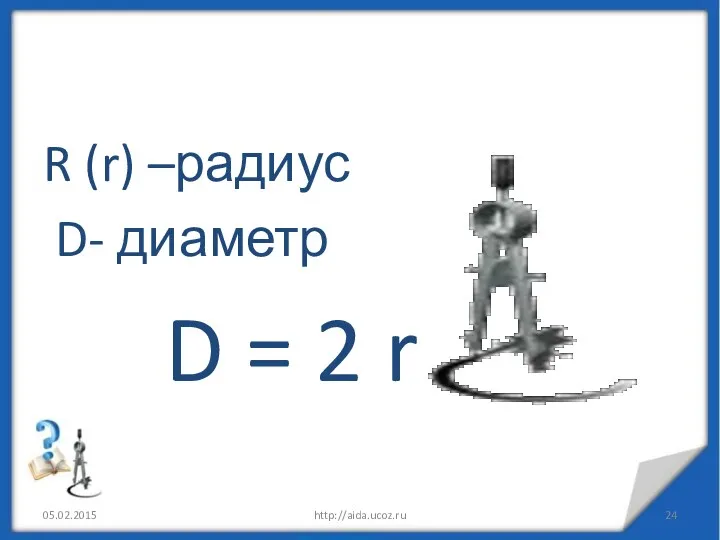 R (r) –радиус D- диаметр D = 2 r http://aida.ucoz.ru