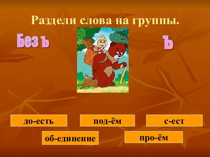 Раздели слова на группы. об-единение про-ём до-есть под-ём с-ест Без ъ ъ