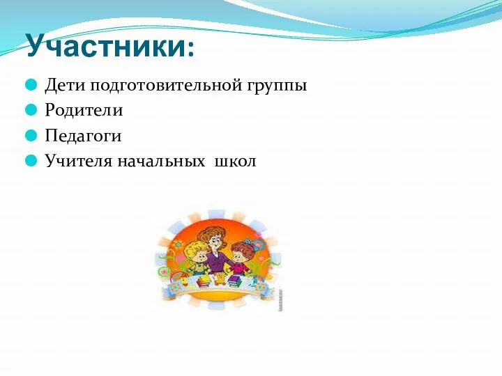 Участники: Дети подготовительной группы Родители Педагоги Учителя начальных школ