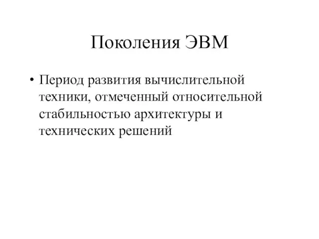 Поколения ЭВМ Период развития вычислительной техники, отмеченный относительной стабильностью архитектуры и технических решений