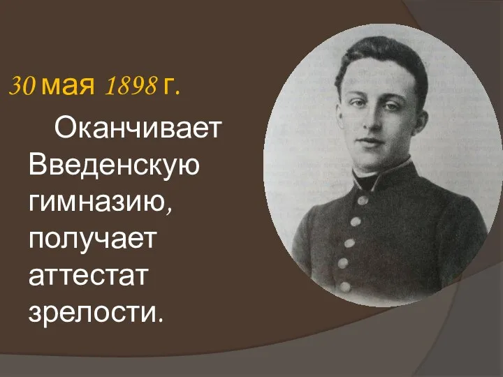 30 мая 1898 г. Оканчивает Введенскую гимназию, получает аттестат зрелости.