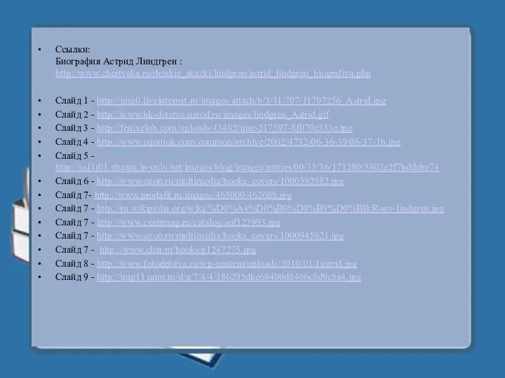 Ссылки: Биография Астрид Линдгрен : http://www.chertyaka.ru/detskie_skazki/lindgren/astrid_lindgren_biografiya.php Слайд 1 - http://img0.liveinternet.ru/images/attach/b/3/11/707/11707256_Astrid.jpg