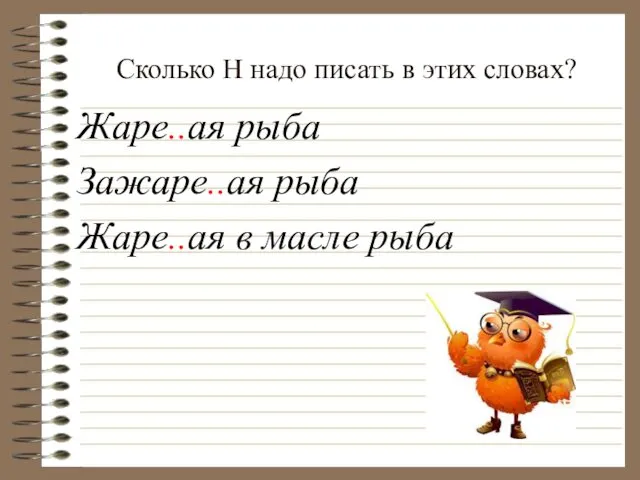 Сколько Н надо писать в этих словах? Жаре..ая рыба Зажаре..ая рыба Жаре..ая в масле рыба