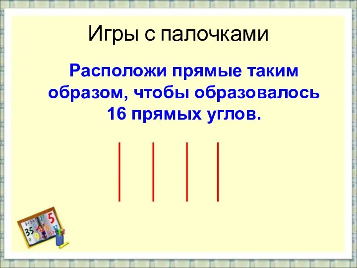 Игры с палочками Расположи прямые таким образом, чтобы образовалось 16 прямых углов.