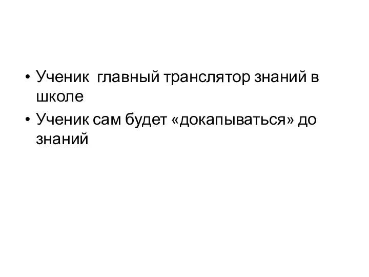 Ученик главный транслятор знаний в школе Ученик сам будет «докапываться» до знаний