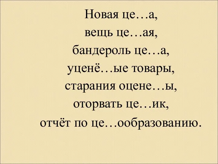 Новая це…а, вещь це…ая, бандероль це…а, уценё…ые товары, старания оцене…ы, оторвать це…ик, отчёт по це…ообразованию.