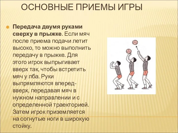 ОСНОВНЫЕ ПРИЕМЫ ИГРЫ Передача двумя руками сверху в прыжке. Если мяч после приема