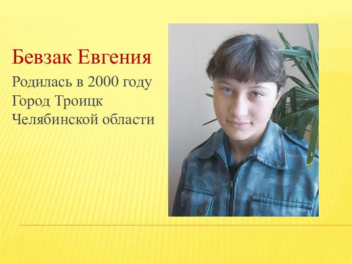 Бевзак Евгения Родилась в 2000 году Город Троицк Челябинской области