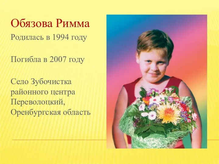 Обязова Римма Родилась в 1994 году Погибла в 2007 году Село Зубочистка районного