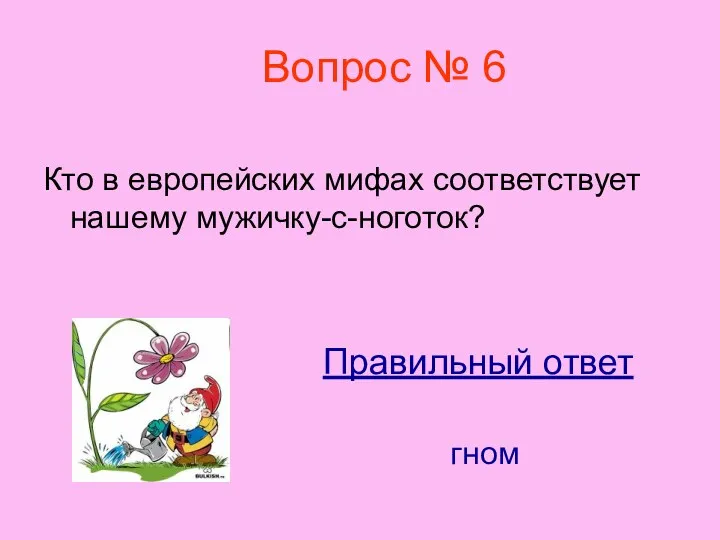 Вопрос № 6 Кто в европейских мифах соответствует нашему мужичку-с-ноготок? Правильный ответ гном