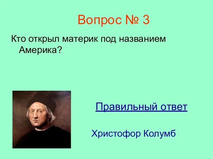 Вопрос № 3 Кто открыл материк под названием Америка? Правильный ответ Христофор Колумб