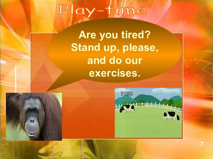 Are you tired? Stand up, please, and do our exercises. Play-time 7